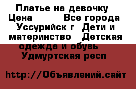 Платье на девочку › Цена ­ 500 - Все города, Уссурийск г. Дети и материнство » Детская одежда и обувь   . Удмуртская респ.